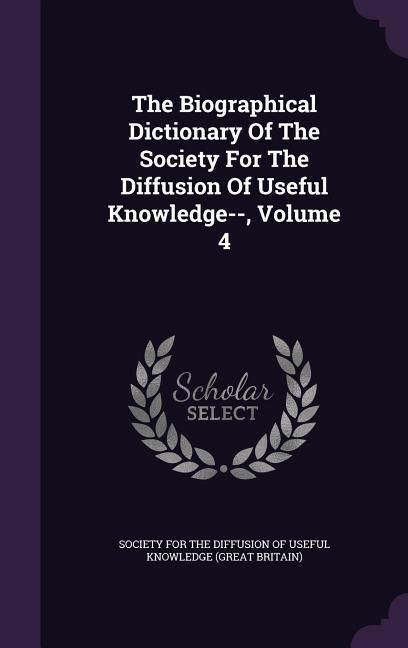 Produktbild: The Biographical Dictionary Of The Society For The Diffusion Of Useful Knowledge--, Volume 4