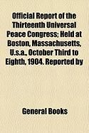 Produktbild: Official Report of the Thirteenth Universal Peace Congress; Held at Boston, Massachusetts, U.S.A., October Third to Eighth, 1904. Reported by
