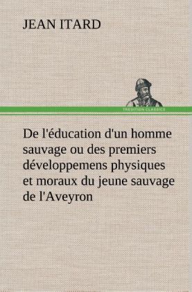 Produktbild: De l'&eacute;ducation d'un homme sauvage ou des premiers d&eacute;veloppemens physiques et moraux du jeune sauvage de l'Aveyron