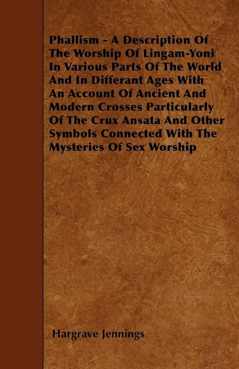 Produktbild: Phallism - A Description Of The Worship Of Lingam-Yoni In Various Parts Of The World And In Differant Ages With An Account Of Ancient And Modern Cross