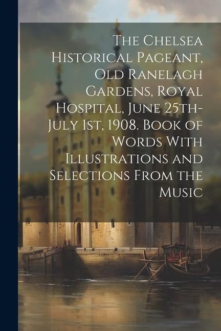 Produktbild: The Chelsea Historical Pageant, old Ranelagh Gardens, Royal Hospital, June 25th-July 1st, 1908. Book of Words With Illustrations and Selections From t