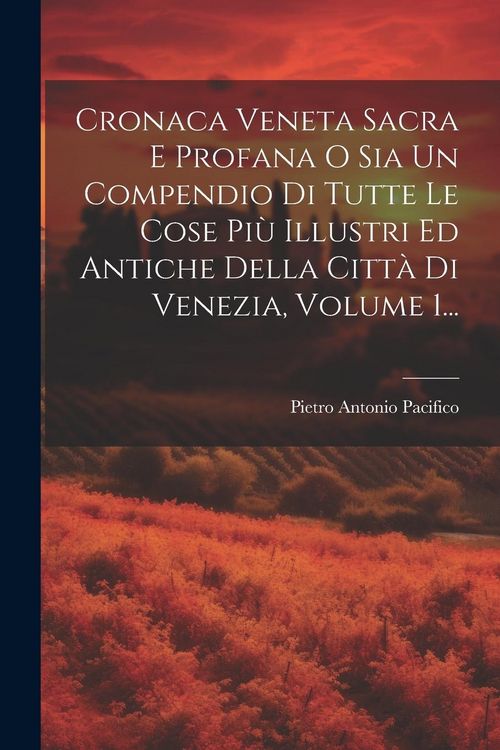 Produktbild: Cronaca Veneta Sacra E Profana O Sia Un Compendio Di Tutte Le Cose Pi&ugrave; Illustri Ed Antiche Della Citt&agrave; Di Venezia, Volume 1...