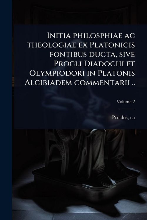 Produktbild: Initia philosphiae ac theologiae ex Platonicis fontibus ducta, sive Procli Diadochi et Olympiodori in Platonis Alcibiadem commentarii ..
