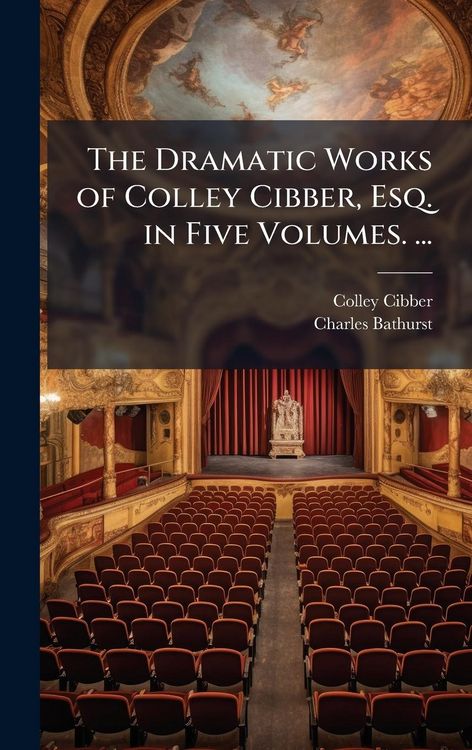 Produktbild: The Dramatic Works of Colley Cibber, Esq. in Five Volumes. ...