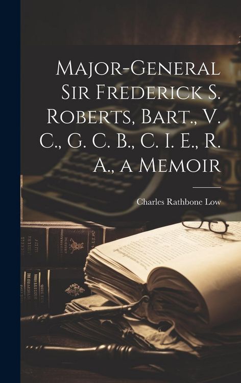 Produktbild: Major-General Sir Frederick S. Roberts, Bart., V. C., G. C. B., C. I. E., R. A., a Memoir