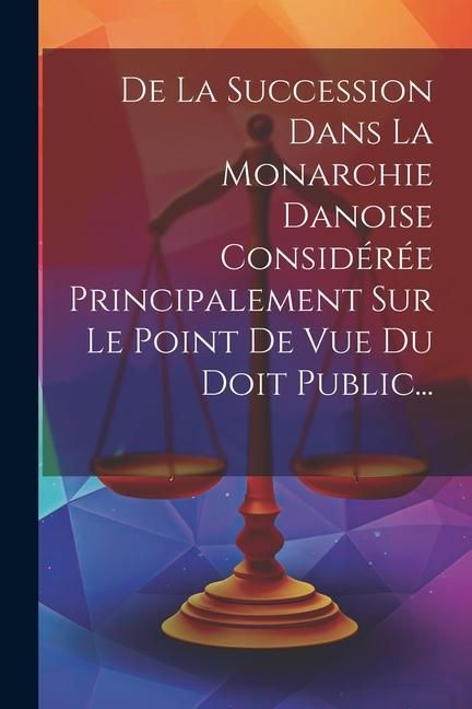 Produktbild: De La Succession Dans La Monarchie Danoise Consid&eacute;r&eacute;e Principalement Sur Le Point De Vue Du Doit Public...