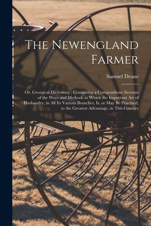 Produktbild: The Newengland Farmer: or, Georgical Dictionary; Containing a Compendious Account of the Ways and Methods in Which the Important Art of Husba
