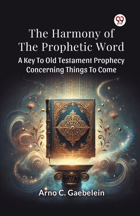 Produktbild: The Harmony Of The Prophetic Word A Key To Old Testament Prophecy Concerning Things To Come