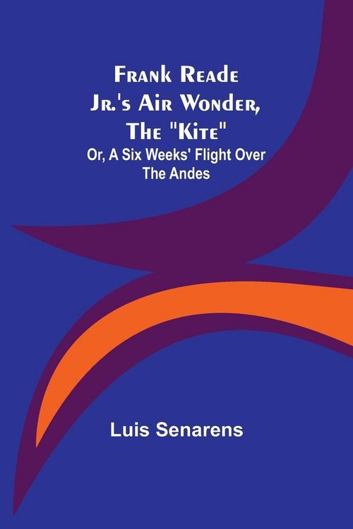 Produktbild: Frank Reade Jr.'s Air Wonder, The "Kite"; Or, A Six Weeks' Flight Over The Andes