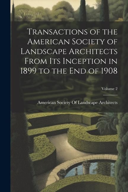 Produktbild: Transactions of the American Society of Landscape Architects From Its Inception in 1899 to the End of 1908; Volume 2