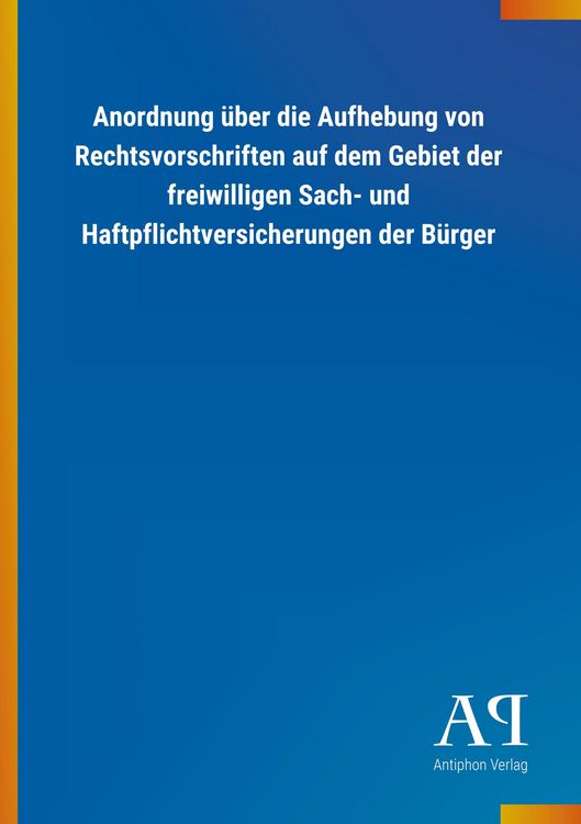 Produktbild: Anordnung &uuml;ber die Aufhebung von Rechtsvorschriften auf dem Gebiet der freiwilligen Sach- und Haftpflichtversicherungen der B&uuml;rger