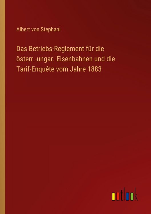 Produktbild: Das Betriebs-Reglement f&uuml;r die &ouml;sterr.-ungar. Eisenbahnen und die Tarif-Enqu&ecirc;te vom Jahre 1883