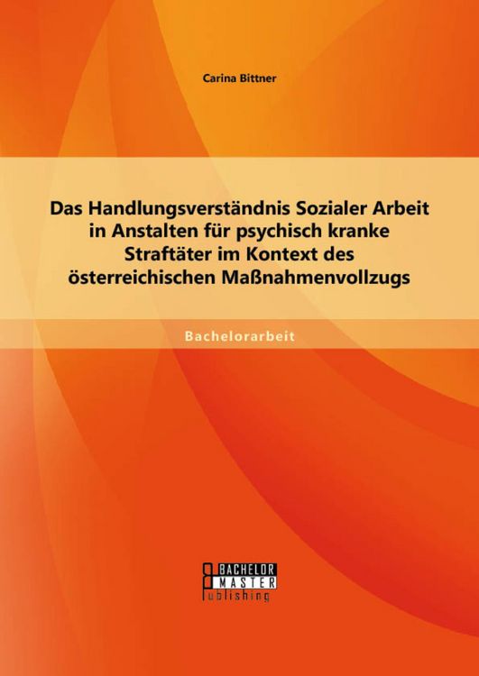 Produktbild: Das Handlungsverst&auml;ndnis Sozialer Arbeit in Anstalten f&uuml;r psychisch kranke Straft&auml;ter im Kontext des &ouml;sterreichischen Ma&szlig;nahmenvollzugs