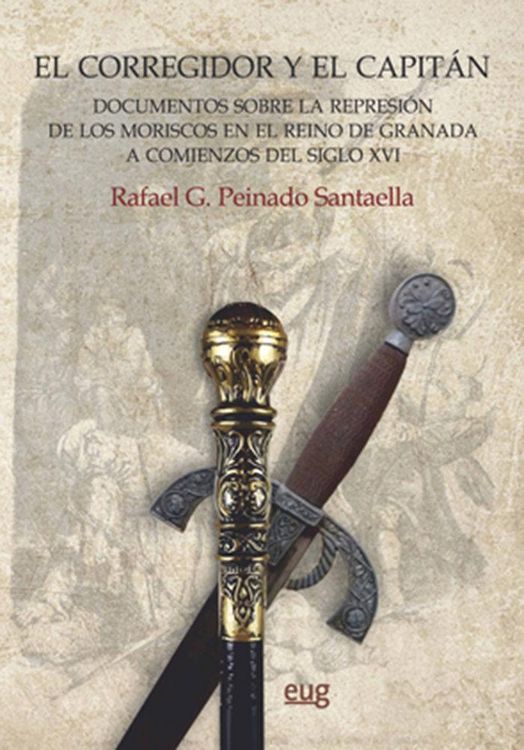 Produktbild: El corregidor y el capit&aacute;n : documentos sobre la represi&oacute;n de los moriscos en el Reino de Granada a comienzos del siglo XVI