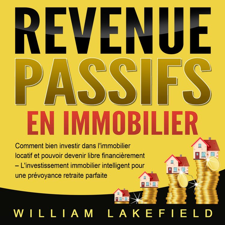 Produktbild: REVENUS PASSIFS EN IMMOBILIER: Comment bien investir dans l'immobilier locatif et pouvoir devenir libre financi&egrave;rement &ndash; L'investissement immobilier intelligent pour une pr&eacute;voyance retraite parfaite