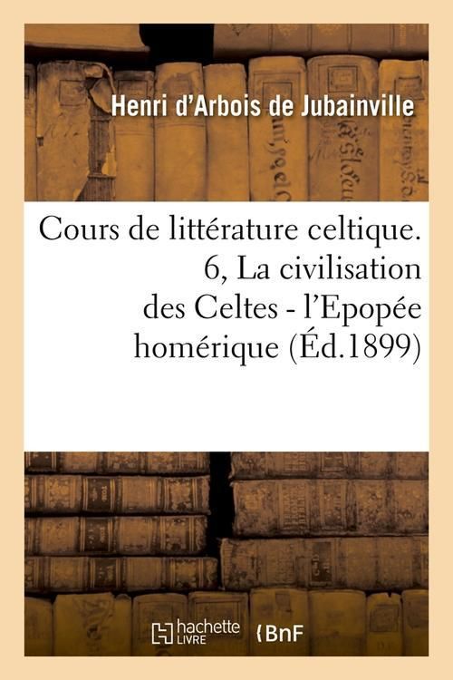 Produktbild: Cours de Litt&eacute;rature Celtique. 6, La Civilisation Des Celtes - l'Epop&eacute;e Hom&eacute;rique (&Eacute;d.1899)