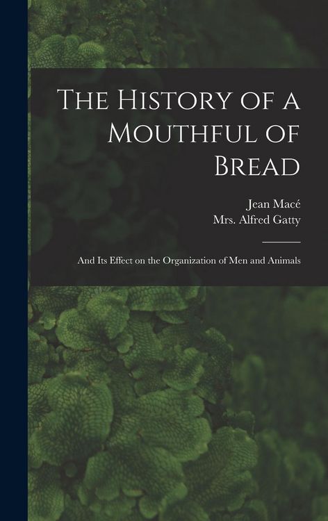 Produktbild: The History of a Mouthful of Bread: and Its Effect on the Organization of Men and Animals
