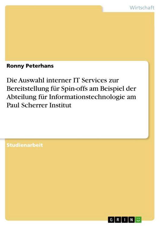 Produktbild: Die Auswahl interner IT Services zur Bereitstellung f&uuml;r Spin-offs am Beispiel der Abteilung f&uuml;r Informationstechnologie am Paul Scherrer Institut