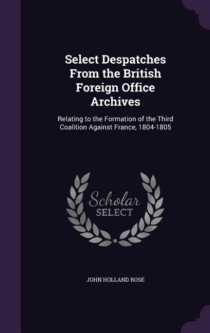 Produktbild: Select Despatches From the British Foreign Office Archives: Relating to the Formation of the Third Coalition Against France, 1804-1805