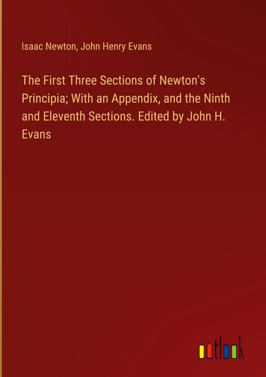 Produktbild: The First Three Sections of Newton's Principia; With an Appendix, and the Ninth and Eleventh Sections. Edited by John H. Evans