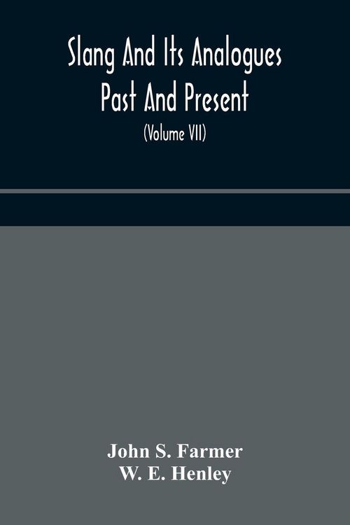 Produktbild: Slang And Its Analogues Past And Present. A Dictionary, Historical And Comparative Of The Heterodox Speech Of All Classes Of Society For More Than Thr