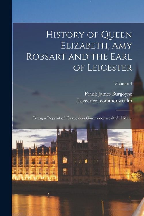 Produktbild: History of Queen Elizabeth, Amy Robsart and the Earl of Leicester: Being a Reprint of "Leycesters Commmonwealth", 1641 ..; Volume 4