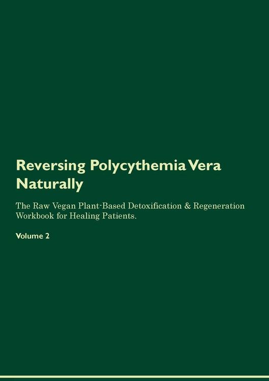 Produktbild: Reversing Polycythemia Vera Naturally The Raw Vegan Plant-Based Detoxification & Regeneration Workbook for Healing Patients. Volume 2