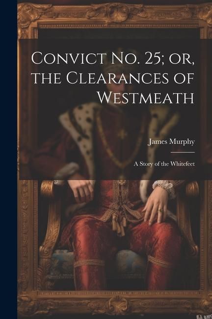 Produktbild: Convict No. 25; or, the Clearances of Westmeath: A Story of the Whitefeet