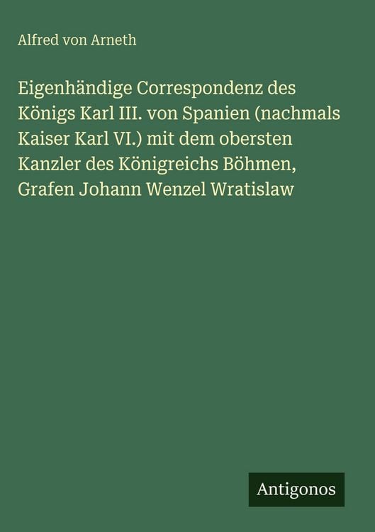 Produktbild: Eigenh&auml;ndige Correspondenz des K&ouml;nigs Karl III. von Spanien (nachmals Kaiser Karl VI.) mit dem obersten Kanzler des K&ouml;nigreichs B&ouml;hmen, Grafen Johann