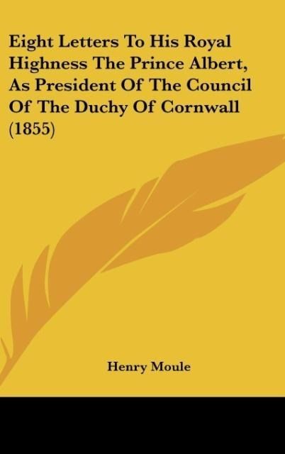 Produktbild: Eight Letters To His Royal Highness The Prince Albert, As President Of The Council Of The Duchy Of Cornwall (1855)