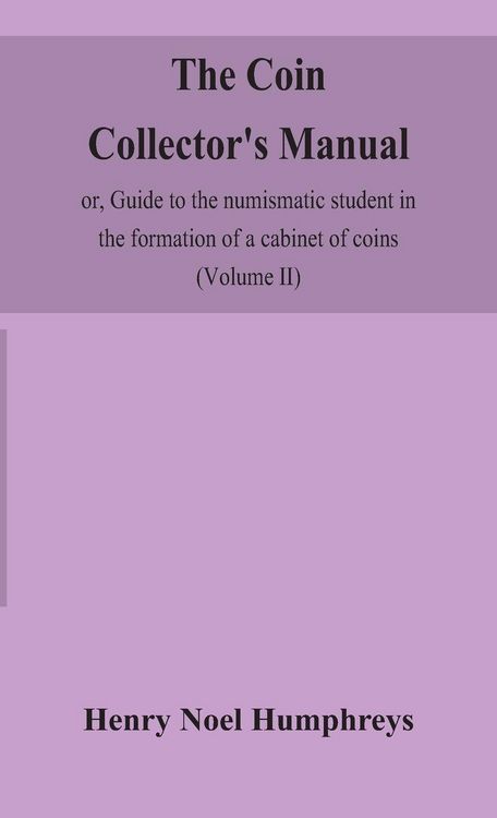 Produktbild: The Coin Collector'S Manual, Or, Guide To The Numismatic Student In The Formation Of A Cabinet Of Coins