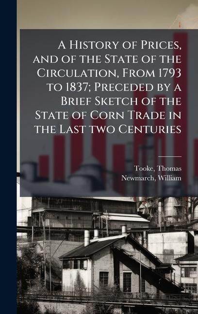 Produktbild: A History of Prices, and of the State of the Circulation, From 1793 to 1837; Preceded by a Brief Sketch of the State of Corn Trade in the Last two Cen