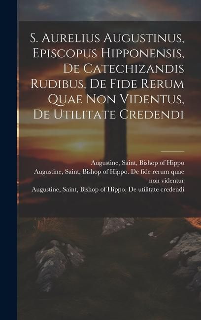 Produktbild: S. Aurelius Augustinus, Episcopus Hipponensis, De Catechizandis Rudibus, De Fide Rerum Quae Non Videntus, De Utilitate Credendi