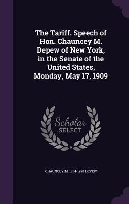 Produktbild: The Tariff. Speech of Hon. Chauncey M. Depew of New York, in the Senate of the United States, Monday, May 17, 1909