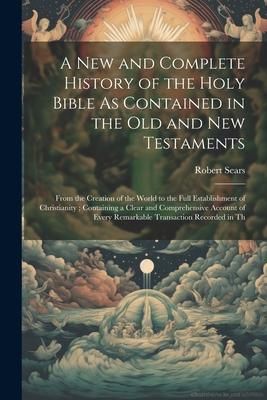 Produktbild: A New and Complete History of the Holy Bible As Contained in the Old and New Testaments: From the Creation of the World to the Full Establishment of C