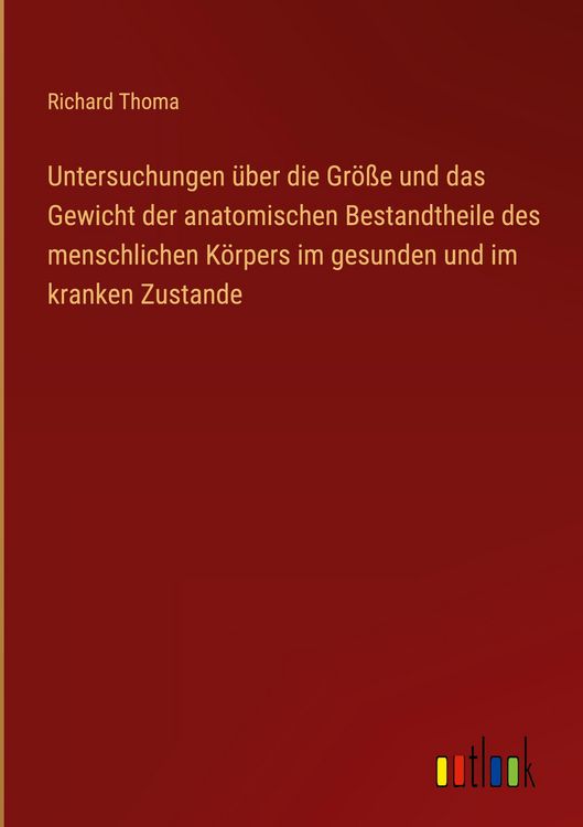 Produktbild: Untersuchungen &uuml;ber die Gr&ouml;&szlig;e und das Gewicht der anatomischen Bestandtheile des menschlichen K&ouml;rpers im gesunden und im kranken Zustande