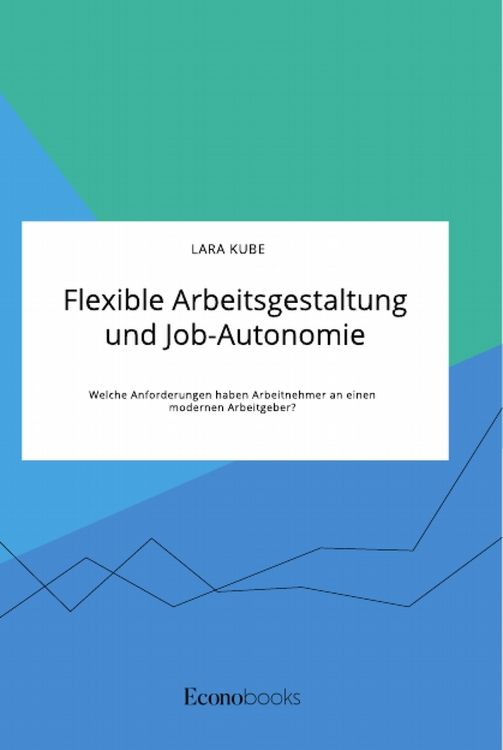 Produktbild: Flexible Arbeitsgestaltung und Job-Autonomie. Welche Anforderungen haben Arbeitnehmer an einen modernen Arbeitgeber?