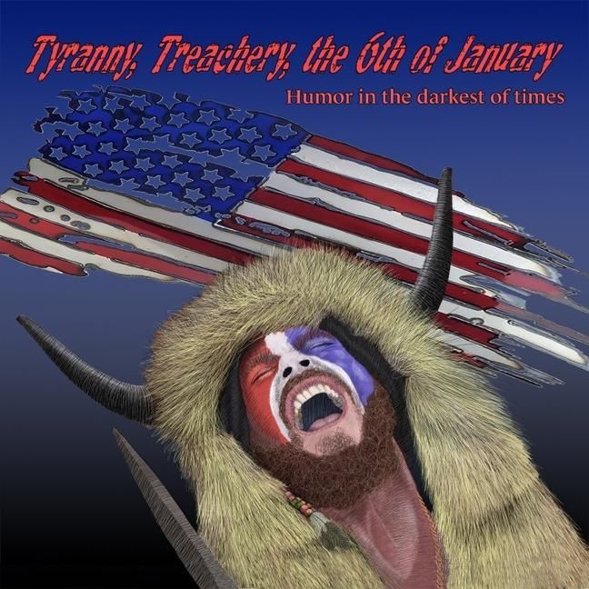 Produktbild: Tyranny, Treachery, the 6th of January: Humor in the Darkest of Times