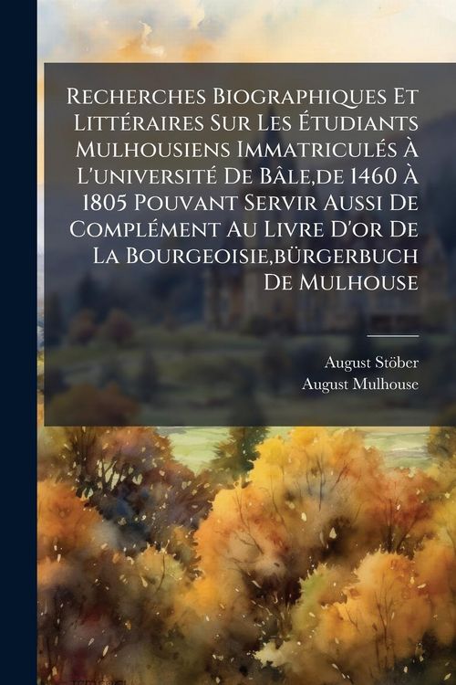 Produktbild: Recherches Biographiques Et Litt&Atilde;(c)raires Sur Les &Atilde;tudiants Mulhousiens Immatricul&Atilde;(c)s &Atilde; L'universit&Atilde;(c) De B&acirc;le, de 1460 &Atilde; 1805 Pouvant Servir Aussi De Compl&Atilde;(c)ment Au Livre D'or De La Bourgeoisie, b&Atilde;1/4rgerbuch De Mulhouse
