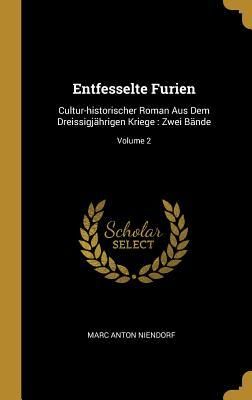 Produktbild: Entfesselte Furien: Cultur-Historischer Roman Aus Dem Dreissigj&auml;hrigen Kriege: Zwei B&auml;nde; Volume 2