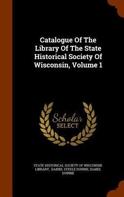 Produktbild: Catalogue Of The Library Of The State Historical Society Of Wisconsin, Volume 1