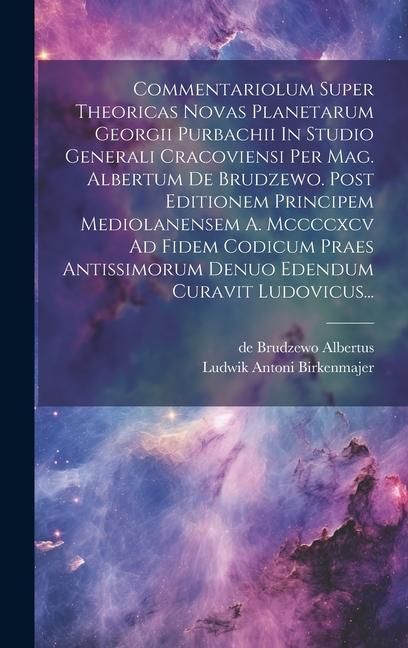Produktbild: Commentariolum Super Theoricas Novas Planetarum Georgii Purbachii In Studio Generali Cracoviensi Per Mag. Albertum De Brudzewo. Post Editionem Princip