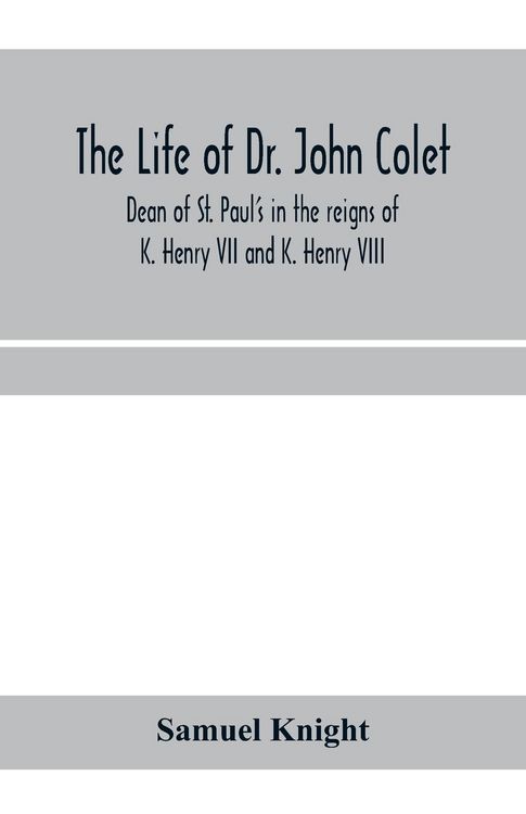 Produktbild: The life of Dr. John Colet, dean of St. Paul's in the reigns of K. Henry VII and K. Henry VIII and founder of St. Paul's school