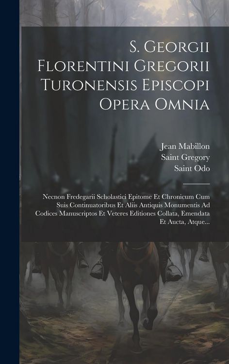 Produktbild: S. Georgii Florentini Gregorii Turonensis Episcopi Opera Omnia: Necnon Fredegarii Scholastici Epitome Et Chronicum Cum Suis Continuatoribus Et Aliis A