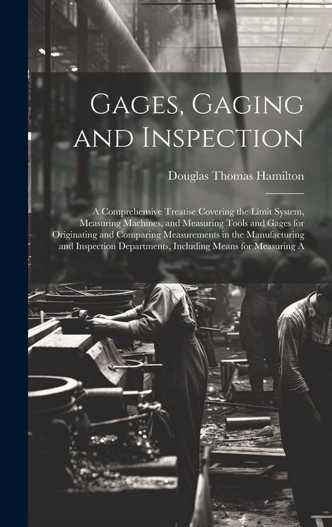 Produktbild: Gages, Gaging and Inspection: A Comprehensive Treatise Covering the Limit System, Measuring Machines, and Measuring Tools and Gages for Originating