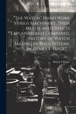 Produktbild: "The Watch." Hand Work Versus Machinery, Their Merits and Defects Explained and Compared. History of Watch Making by Both Systems. By Henry F. Piaget