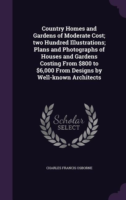 Produktbild: Country Homes and Gardens of Moderate Cost; two Hundred Illustrations; Plans and Photographs of Houses and Gardens Costing From $800 to $6,000 From De