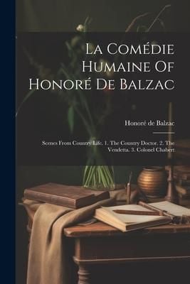 Produktbild: La Com&eacute;die Humaine Of Honor&eacute; De Balzac: Scenes From Country Life. 1. The Country Doctor. 2. The Vendetta. 3. Colonel Chabert