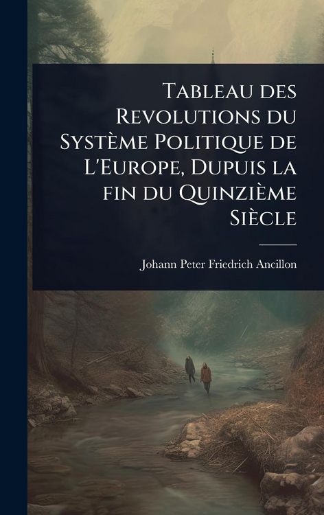 Produktbild: Tableau des Revolutions du Syst&egrave;me Politique de L'Europe, Dupuis la fin du Quinzi&egrave;me Si&egrave;cle