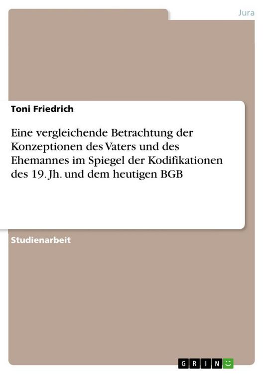 Produktbild: Eine vergleichende Betrachtung der Konzeptionen des Vaters und des Ehemannes im Spiegel der Kodifikationen des 19. Jh. und dem heutigen BGB